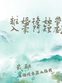 离婚后她带崽嫁入豪门短剧林梦