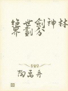 绝世剑神林辰境界划分