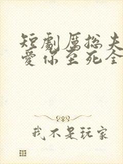 短剧厉总夫人她爱你至死全集