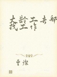 大龄工去哪里好找工作