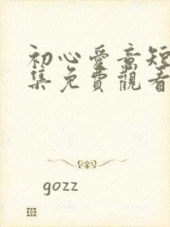 初心爱意短剧全集免费观看