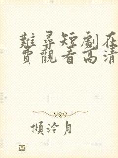 难寻短剧在线免费观看高清全集