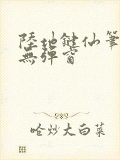 陆地键仙笔趣阁无弹窗