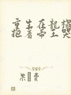 重生在龙榻宠妃抱着帝王哭阅读全文