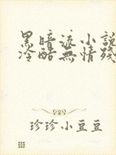 黑暗流小说主角冷酷无情残忍