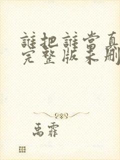 谁把谁当真小说完整版未删减免费