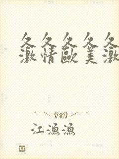 久久久久久欧美激情欧美激情