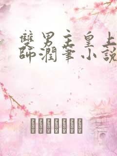 双男主皇上用国师润笔小说