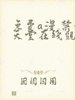 免费a漫 禁漫天堂在线观看