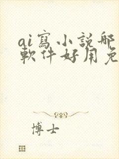 ai写小说哪个软件好用免费