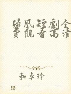 归凰短剧全集免费观看高清