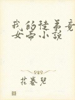 我的徒弟竟然是女帝小说