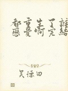 都重生了谁还谈恋爱啊完结