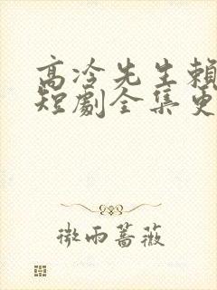 高冷先生赖上我短剧全集更新时间