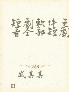 短剧软件免费可看全部短剧