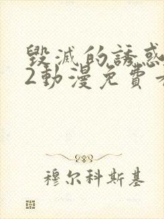 毁灭的诱惑1~2动漫免费看