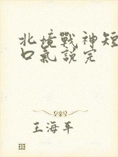 北境战神短剧一口气说完