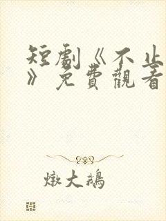 短剧《不止心动》免费观看