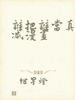 谁把谁当真无删减漫画