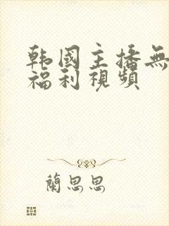 韩国主播无圣光福利视频