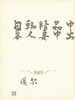 日韩精品中文字幕人妻中出