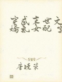 穿成末世文里的娇气女配 云稚