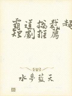 霸道总裁超虐的短剧推荐