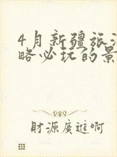 4月新疆旅游攻略必玩的景点