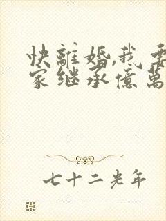 快离婚,我要回家继承亿万家产 短剧