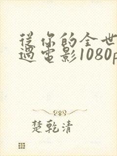 从你的全世界路过电影1080p