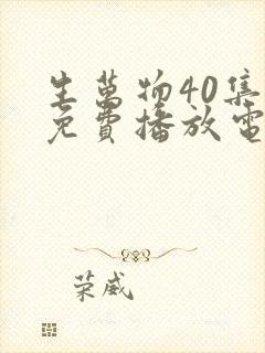 生万物40集全免费播放电视剧