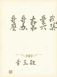 哥哥太爱我了怎么办第六集免费观看