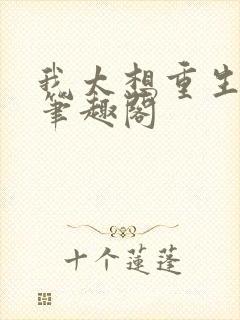 我太想重生了,笔趣阁