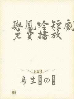 与凤吟短剧全集免费播放