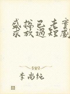 盛总已老实夫人求放过短剧免费观看全集