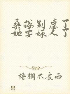 桑总别虐了夫人她要嫁人了短剧