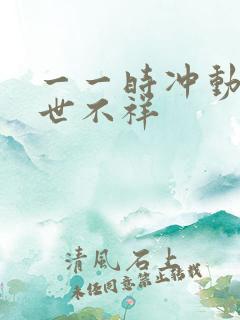 一一时冲动,七世不祥