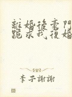 离婚后豪门前夫跪求我复婚大结局