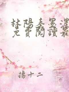 林阳秦墨浓全文免费阅读最新章节无