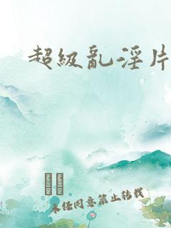 超级乱淫片