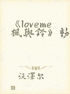 《loveme枫与铃》动漫