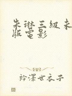 朱琳三级未删减版电影