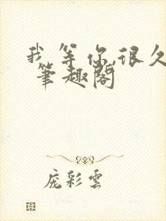 我等你,很久了 笔趣阁