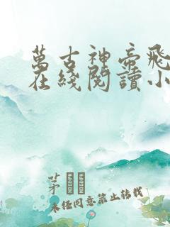 万古神帝飞天鱼在线阅读小说