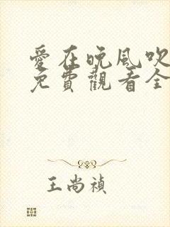 爱在晚风吹短剧免费观看全集