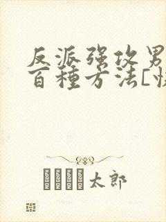 反派强攻男主一百种方法[快穿] berosus