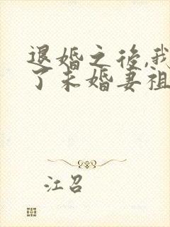 退婚之后,我娶了未婚妻祖宗全文