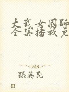 大武女国师短剧全集播放免费最新