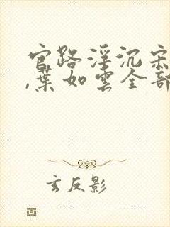 官路浮沉宋思铭,叶如云全部章节免费阅读