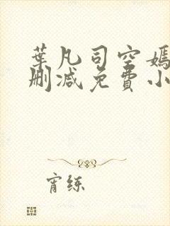 叶凡司空嫣然无删减免费小说绝色小姨